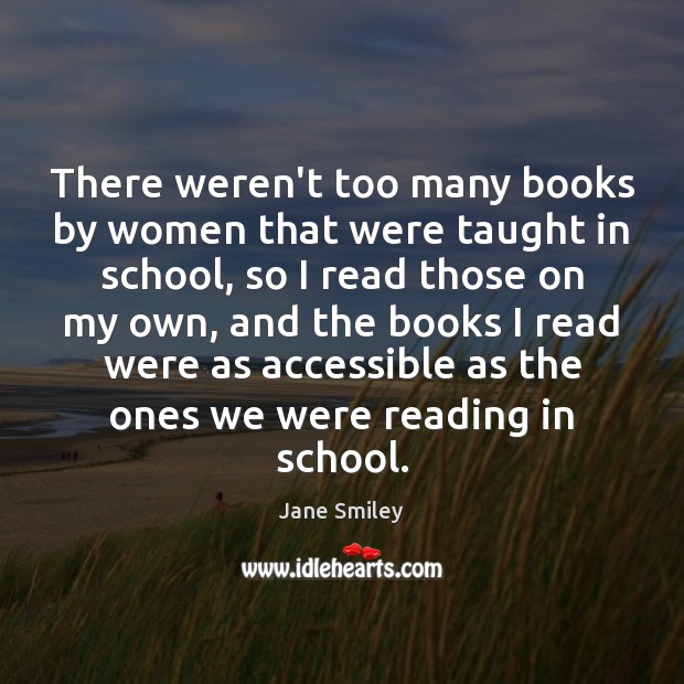 There weren’t too many books by women that were taught in school, Jane Smiley Picture Quote
