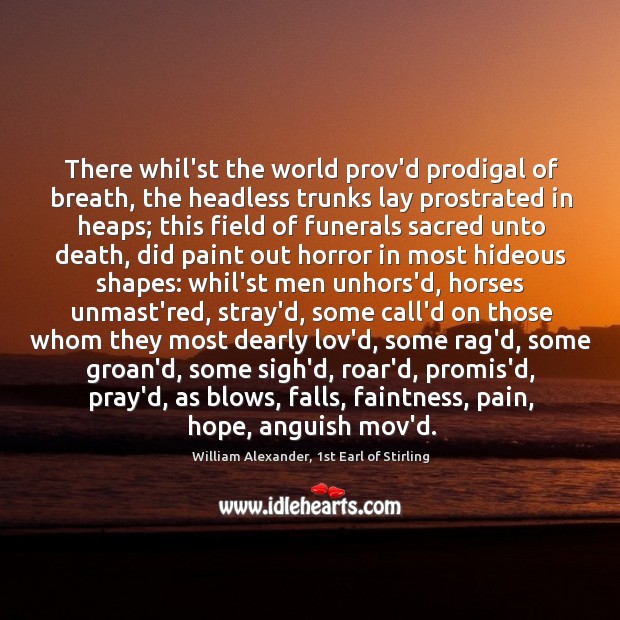 There whil’st the world prov’d prodigal of breath, the headless trunks lay William Alexander, 1st Earl of Stirling Picture Quote
