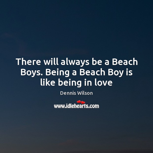 There will always be a Beach Boys. Being a Beach Boy is like being in love Dennis Wilson Picture Quote