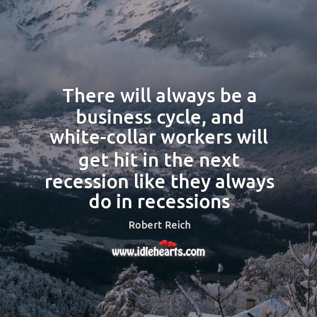 There will always be a business cycle Robert Reich Picture Quote