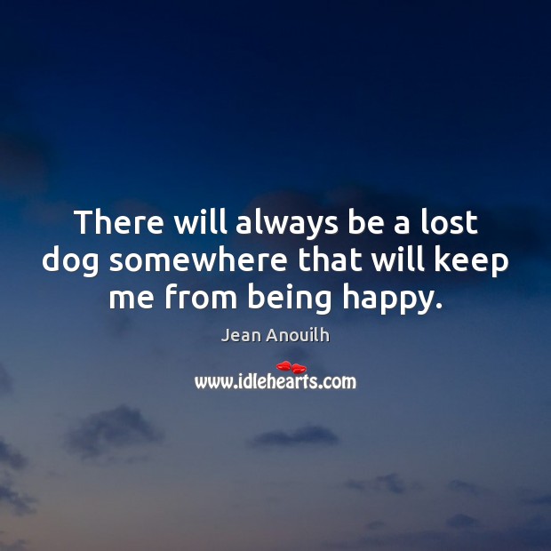There will always be a lost dog somewhere that will keep me from being happy. Image