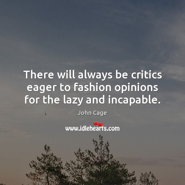 There will always be critics eager to fashion opinions for the lazy and incapable. John Cage Picture Quote