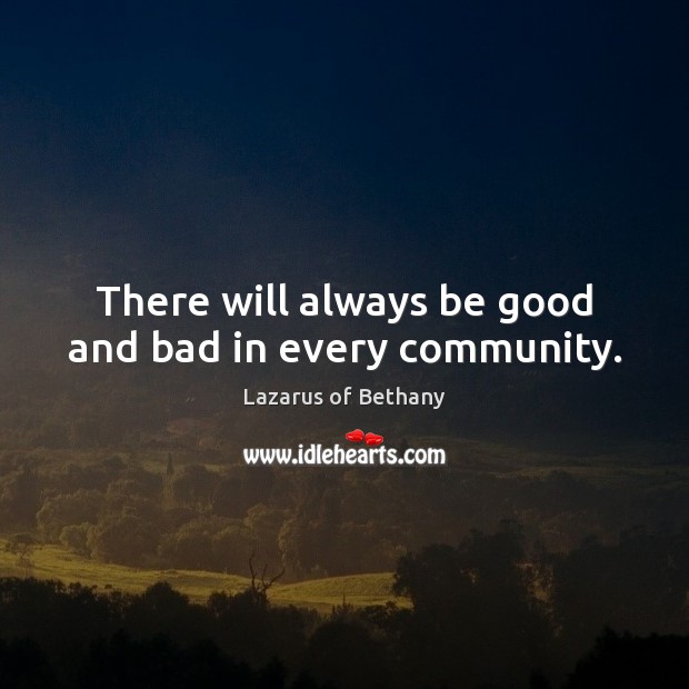 There will always be good and bad in every community. Lazarus of Bethany Picture Quote
