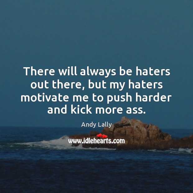 There will always be haters out there, but my haters motivate me Andy Lally Picture Quote