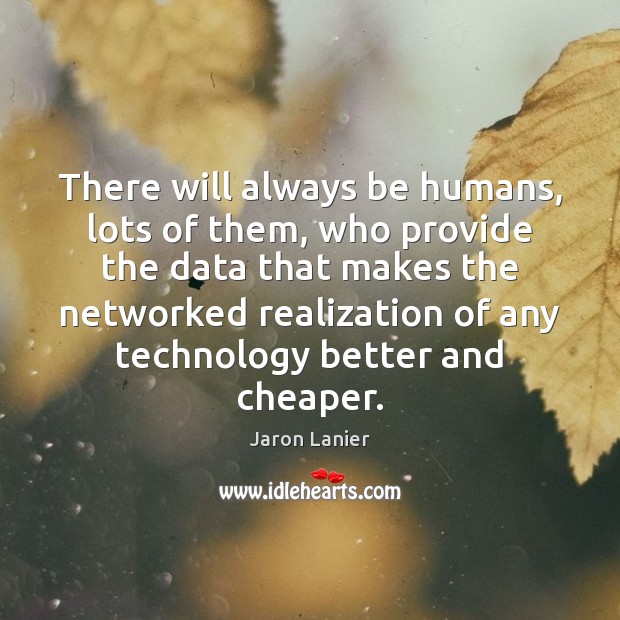 There will always be humans, lots of them, who provide the data Jaron Lanier Picture Quote