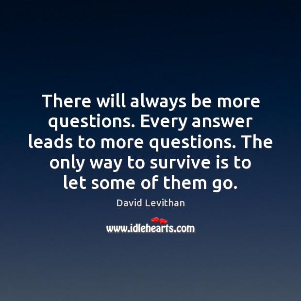 There will always be more questions. Every answer leads to more questions. David Levithan Picture Quote