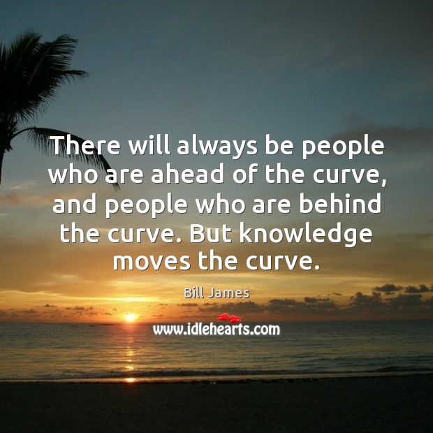 There will always be people who are ahead of the curve, and Bill James Picture Quote