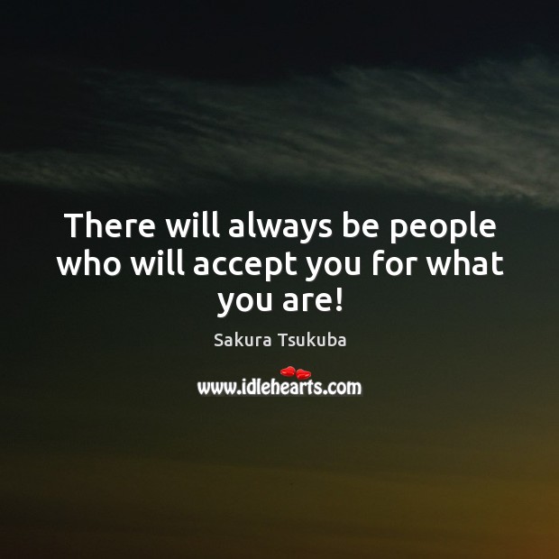 There will always be people who will accept you for what you are! Sakura Tsukuba Picture Quote