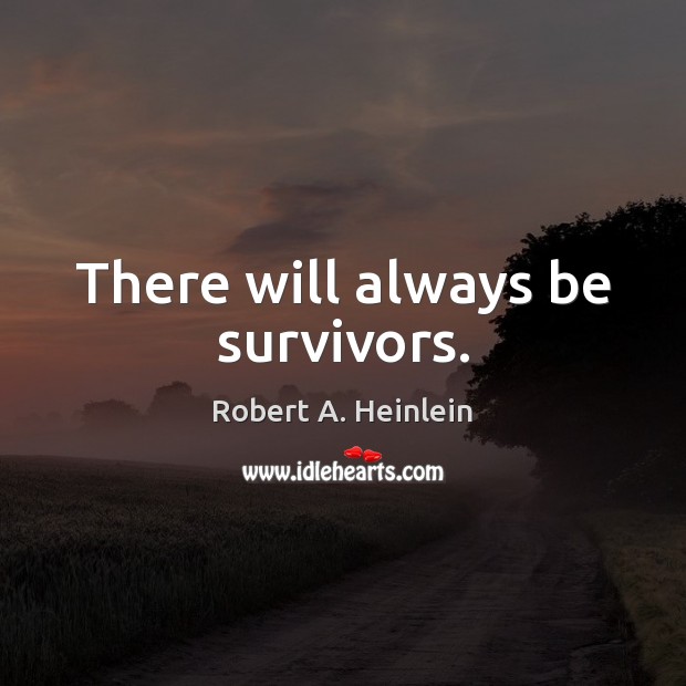 There will always be survivors. Robert A. Heinlein Picture Quote