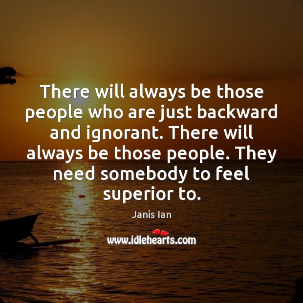 There will always be those people who are just backward and ignorant. Janis Ian Picture Quote