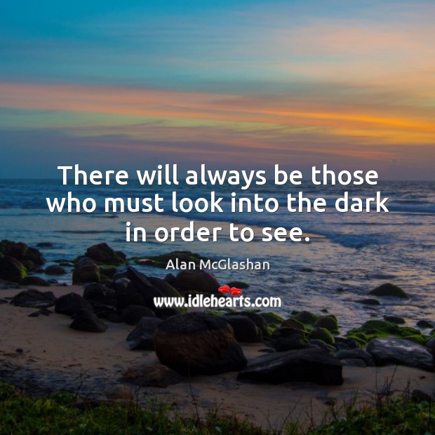 There will always be those who must look into the dark in order to see. Alan McGlashan Picture Quote