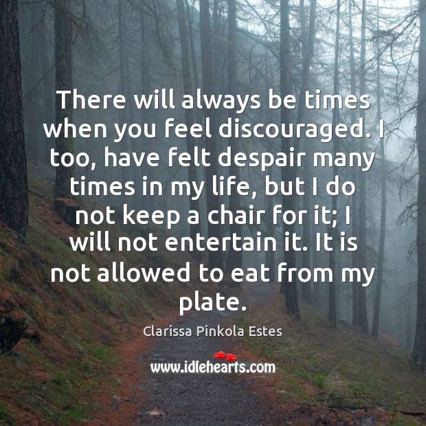There will always be times when you feel discouraged. I too, have Clarissa Pinkola Estes Picture Quote