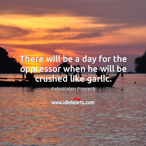 There will be a day for the oppressor when he will be crushed like garlic. Palestinian Proverbs Image