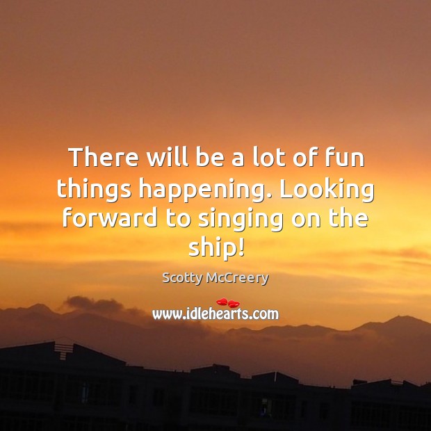 There will be a lot of fun things happening. Looking forward to singing on the ship! Scotty McCreery Picture Quote