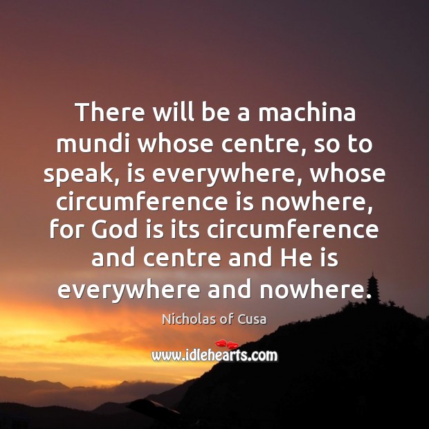 There will be a machina mundi whose centre, so to speak, is Nicholas of Cusa Picture Quote