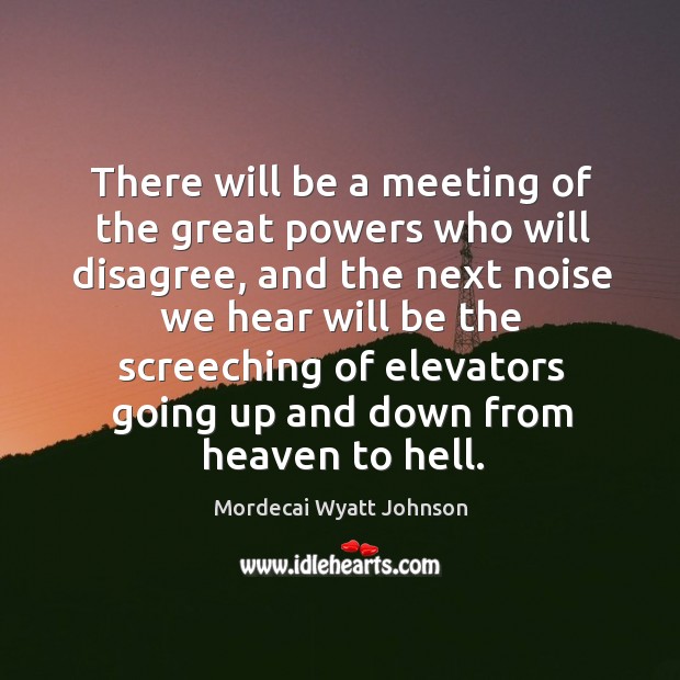 There will be a meeting of the great powers who will disagree, and the next noise we Mordecai Wyatt Johnson Picture Quote