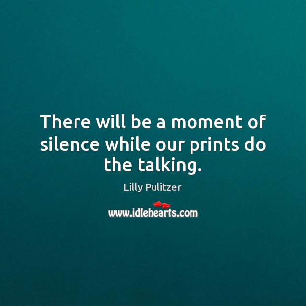 There will be a moment of silence while our prints do the talking. Lilly Pulitzer Picture Quote