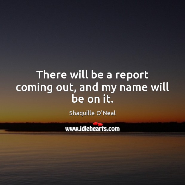 There will be a report coming out, and my name will be on it. Image