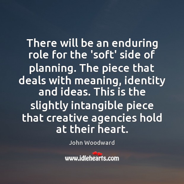There will be an enduring role for the ‘soft’ side of planning. John Woodward Picture Quote
