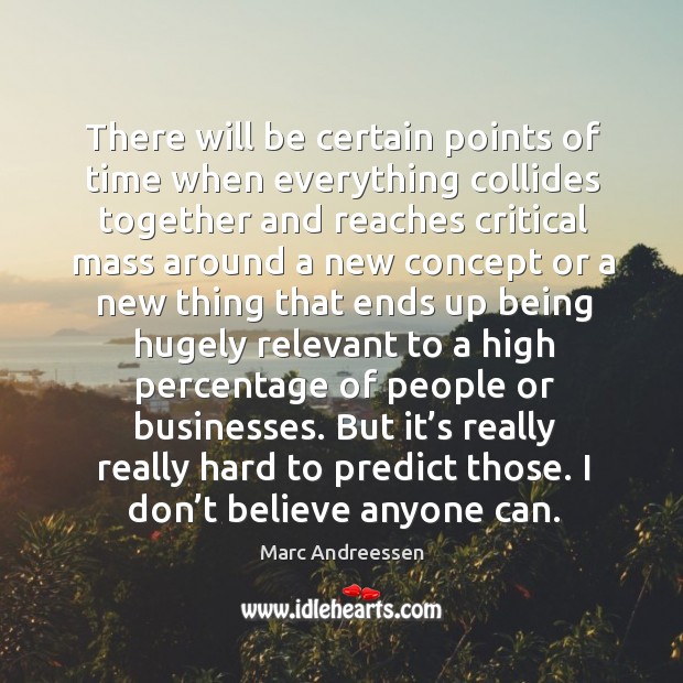There will be certain points of time when everything collides together and reaches Marc Andreessen Picture Quote