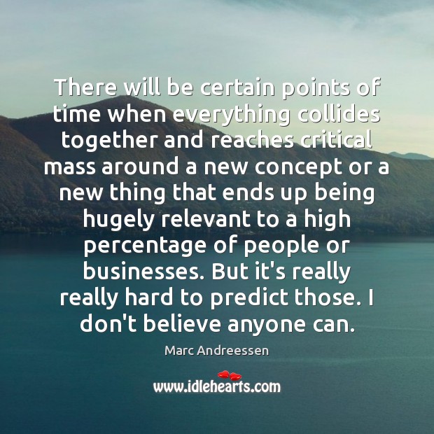 There will be certain points of time when everything collides together and Marc Andreessen Picture Quote