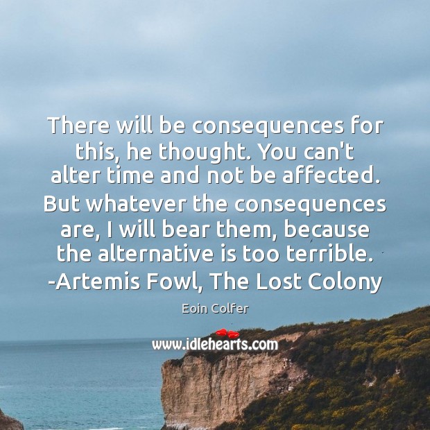 There will be consequences for this, he thought. You can’t alter time Eoin Colfer Picture Quote