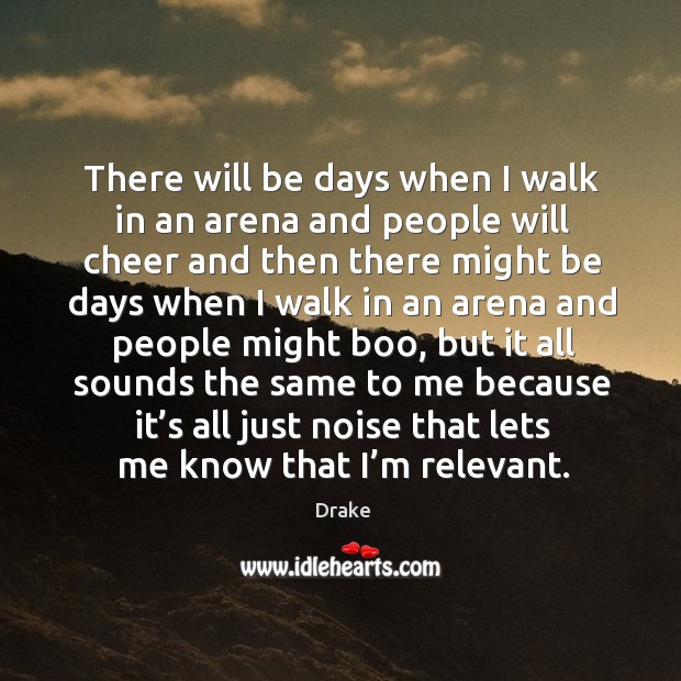 There will be days when I walk in an arena and people Image