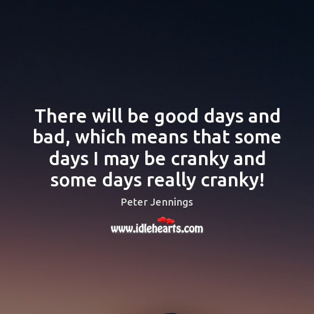 There will be good days and bad, which means that some days Good Quotes Image