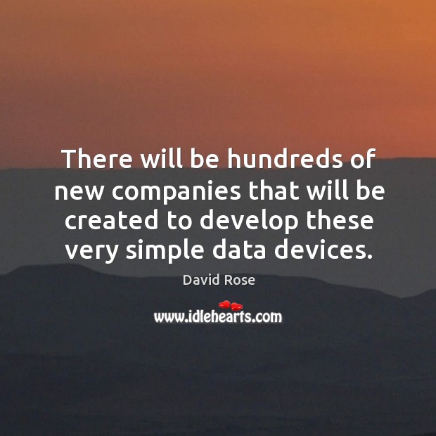 There will be hundreds of new companies that will be created to develop these very simple data devices. 