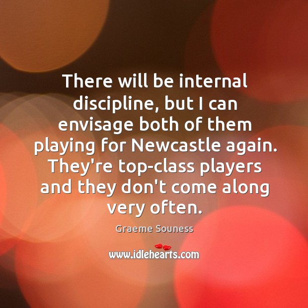There will be internal discipline, but I can envisage both of them Graeme Souness Picture Quote