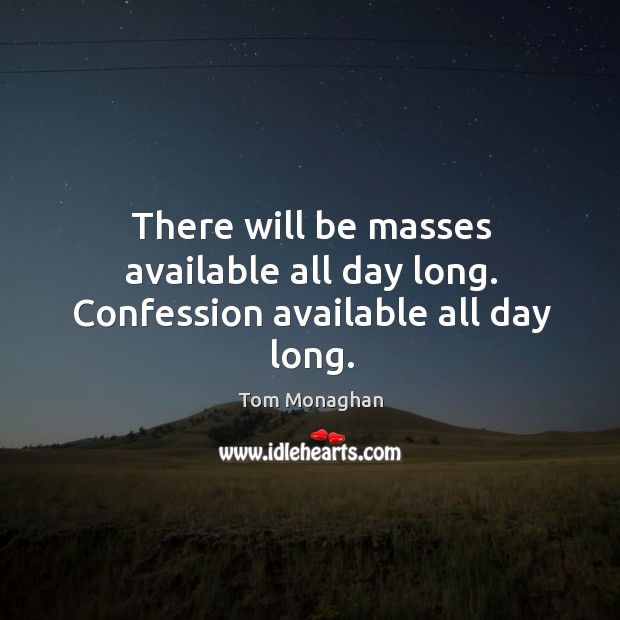 There will be masses available all day long. Confession available all day long. Tom Monaghan Picture Quote