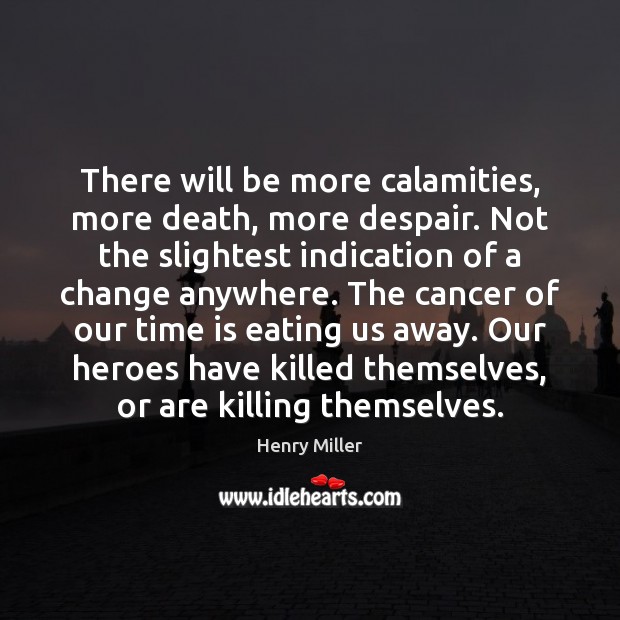 There will be more calamities, more death, more despair. Not the slightest Henry Miller Picture Quote