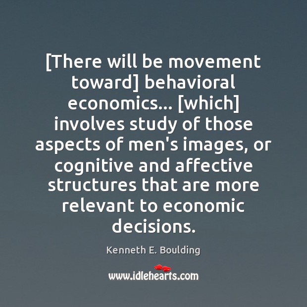 [There will be movement toward] behavioral economics… [which] involves study of those Image
