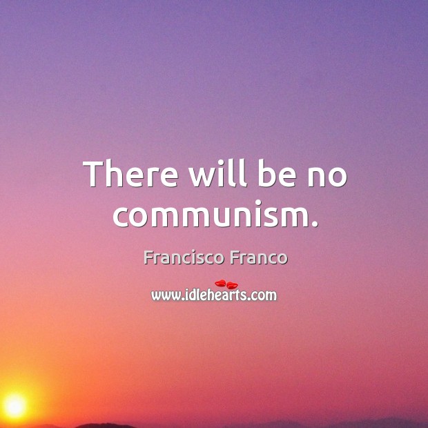 There will be no communism. Francisco Franco Picture Quote