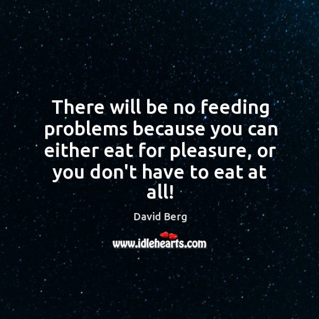 There will be no feeding problems because you can either eat for David Berg Picture Quote
