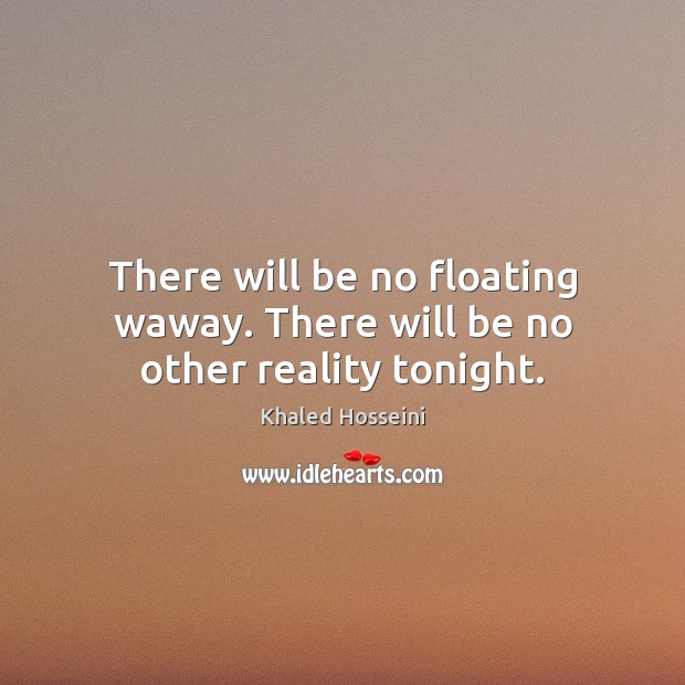 There will be no floating waway. There will be no other reality tonight. Khaled Hosseini Picture Quote