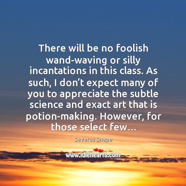 There will be no foolish wand-waving or silly incantations in this class. Severus Snape Picture Quote