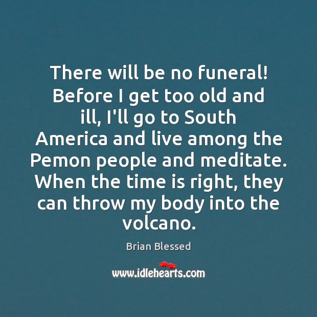 There will be no funeral! Before I get too old and ill, Brian Blessed Picture Quote