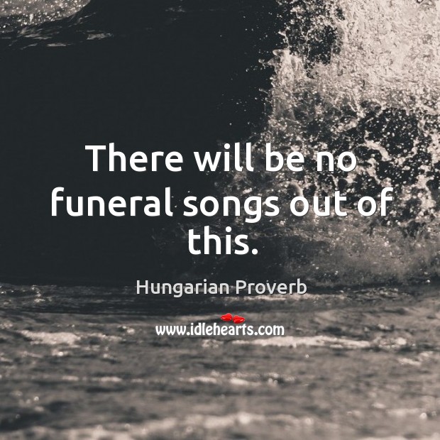 There will be no funeral songs out of this. Image