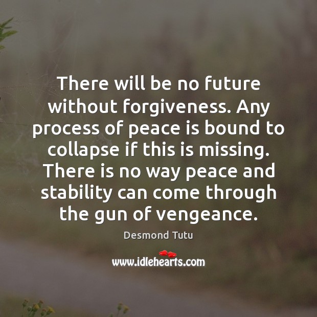 There will be no future without forgiveness. Any process of peace is Desmond Tutu Picture Quote