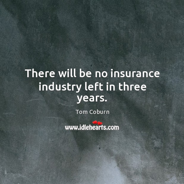 There will be no insurance industry left in three years. Image