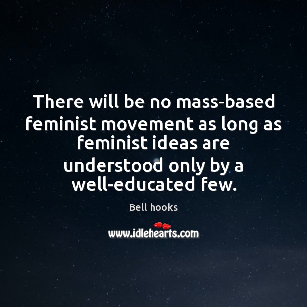 There will be no mass-based feminist movement as long as feminist ideas Bell hooks Picture Quote