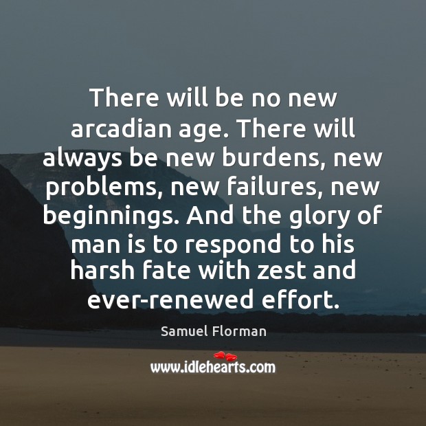 There will be no new arcadian age. There will always be new Samuel Florman Picture Quote