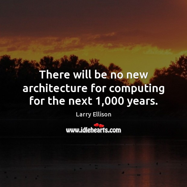 There will be no new architecture for computing for the next 1,000 years. Larry Ellison Picture Quote