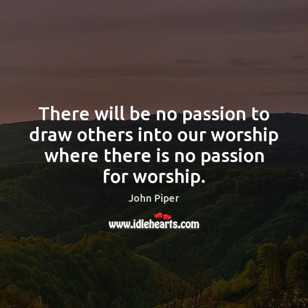 There will be no passion to draw others into our worship where John Piper Picture Quote