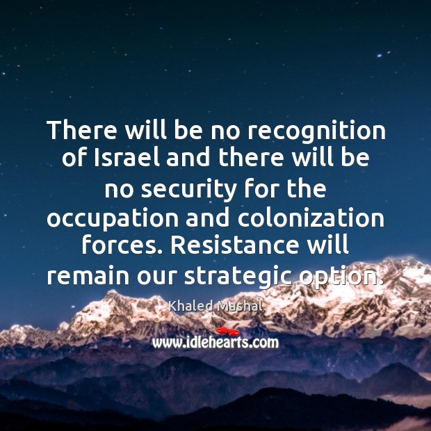 There will be no recognition of Israel and there will be no Khaled Mashal Picture Quote