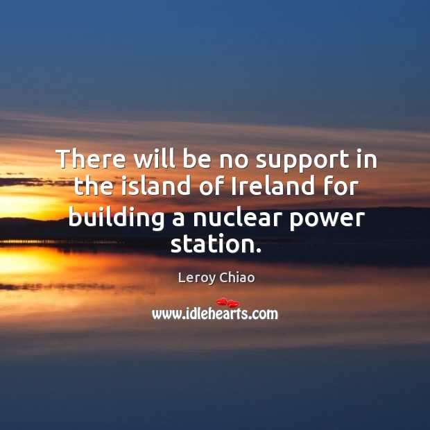 There will be no support in the island of ireland for building a nuclear power station. Image