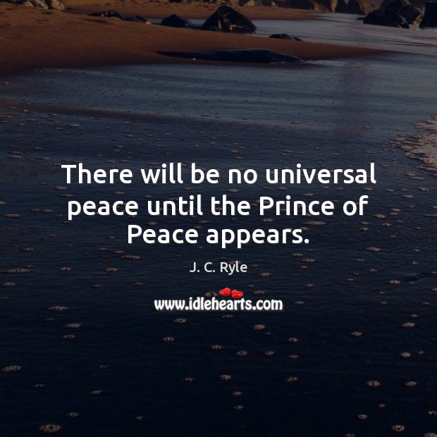 There will be no universal peace until the Prince of Peace appears. J. C. Ryle Picture Quote