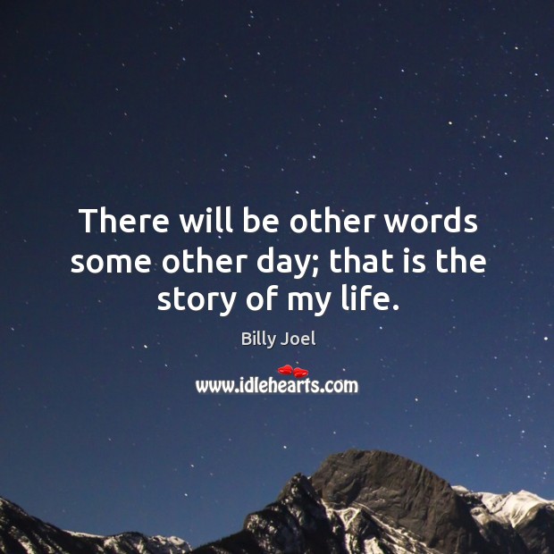 There will be other words some other day; that is the story of my life. Billy Joel Picture Quote