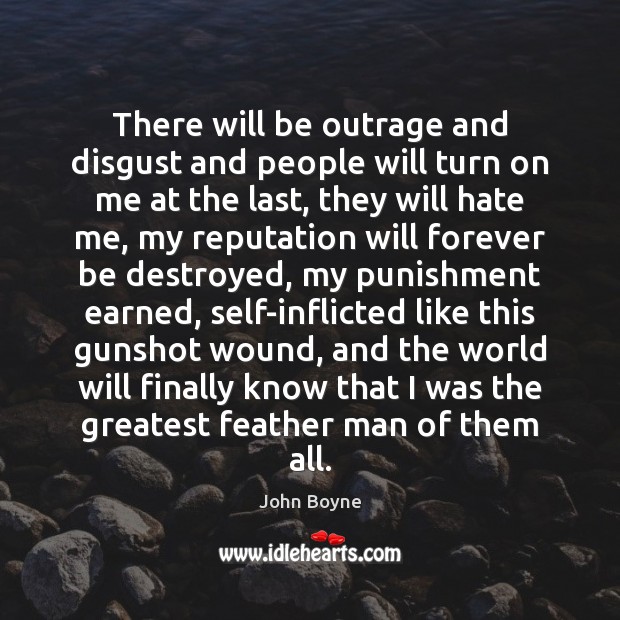 There will be outrage and disgust and people will turn on me John Boyne Picture Quote